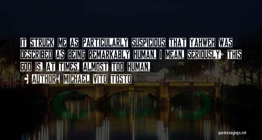 Michael Vito Tosto Quotes: It Struck Me As Particularly Suspicious That Yahweh Was Described As Being Remarkably Human. I Mean, Seriously; This God Is,