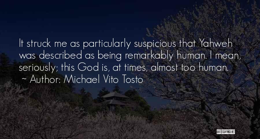 Michael Vito Tosto Quotes: It Struck Me As Particularly Suspicious That Yahweh Was Described As Being Remarkably Human. I Mean, Seriously; This God Is,