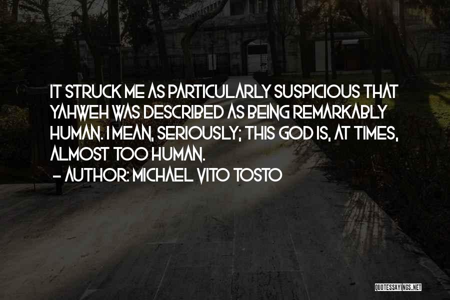 Michael Vito Tosto Quotes: It Struck Me As Particularly Suspicious That Yahweh Was Described As Being Remarkably Human. I Mean, Seriously; This God Is,