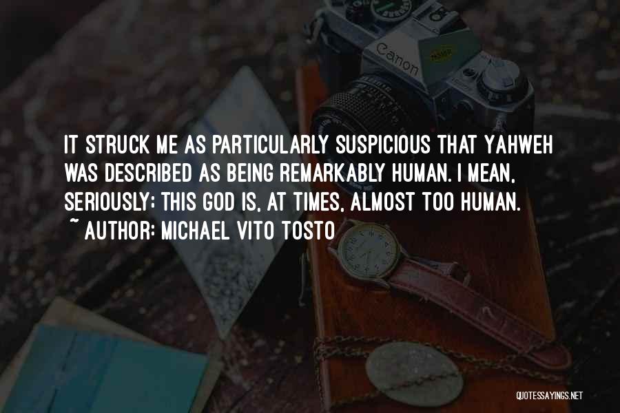 Michael Vito Tosto Quotes: It Struck Me As Particularly Suspicious That Yahweh Was Described As Being Remarkably Human. I Mean, Seriously; This God Is,