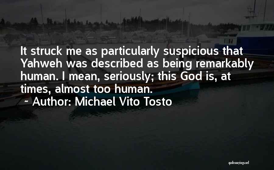 Michael Vito Tosto Quotes: It Struck Me As Particularly Suspicious That Yahweh Was Described As Being Remarkably Human. I Mean, Seriously; This God Is,