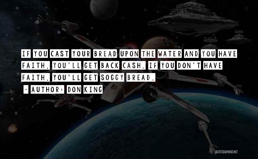 Don King Quotes: If You Cast Your Bread Upon The Water And You Have Faith, You'll Get Back Cash. If You Don't Have