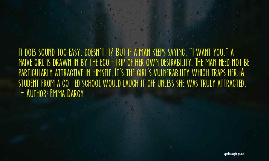 Emma Darcy Quotes: It Does Sound Too Easy, Doesn't It? But If A Man Keeps Saying, I Want You, A Naive Girl Is