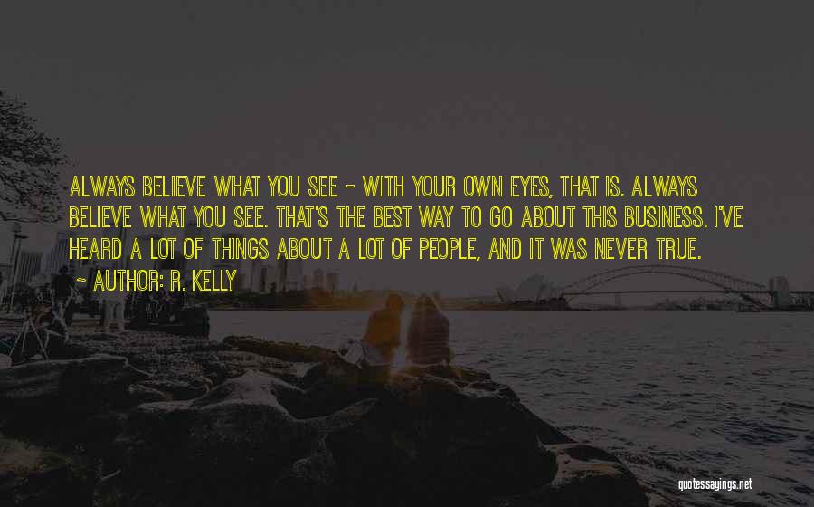 R. Kelly Quotes: Always Believe What You See - With Your Own Eyes, That Is. Always Believe What You See. That's The Best