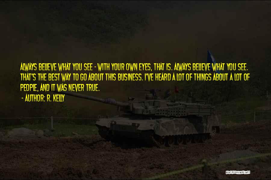 R. Kelly Quotes: Always Believe What You See - With Your Own Eyes, That Is. Always Believe What You See. That's The Best