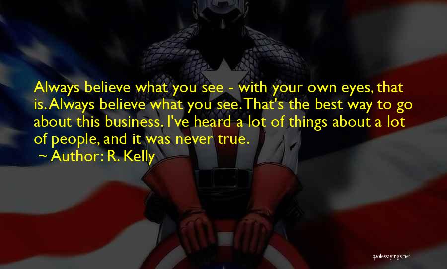 R. Kelly Quotes: Always Believe What You See - With Your Own Eyes, That Is. Always Believe What You See. That's The Best