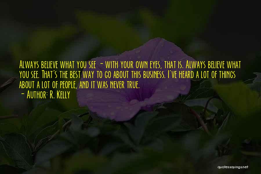 R. Kelly Quotes: Always Believe What You See - With Your Own Eyes, That Is. Always Believe What You See. That's The Best
