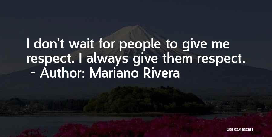 Mariano Rivera Quotes: I Don't Wait For People To Give Me Respect. I Always Give Them Respect.