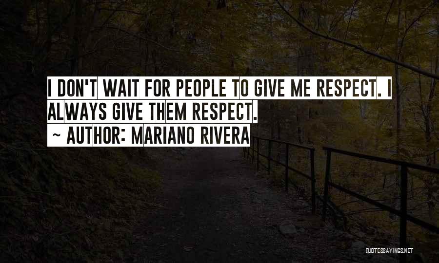 Mariano Rivera Quotes: I Don't Wait For People To Give Me Respect. I Always Give Them Respect.