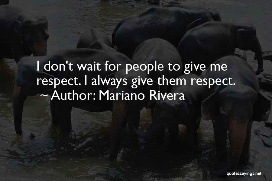 Mariano Rivera Quotes: I Don't Wait For People To Give Me Respect. I Always Give Them Respect.