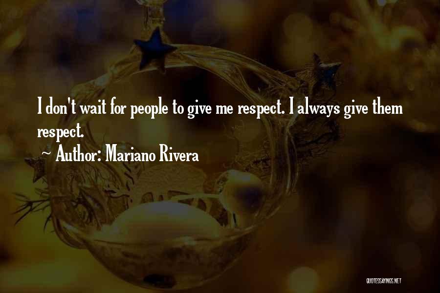 Mariano Rivera Quotes: I Don't Wait For People To Give Me Respect. I Always Give Them Respect.