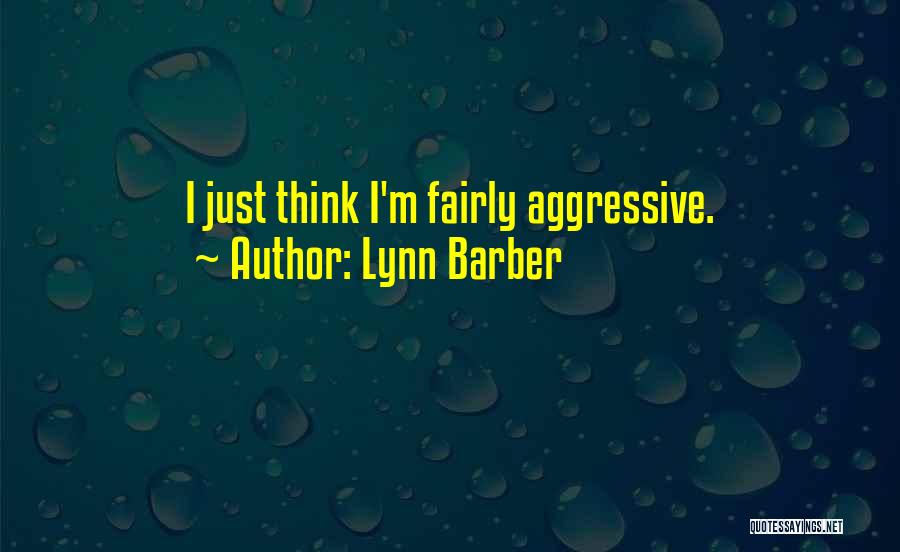 Lynn Barber Quotes: I Just Think I'm Fairly Aggressive.