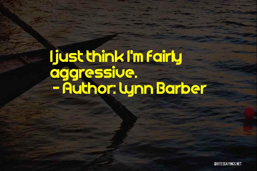 Lynn Barber Quotes: I Just Think I'm Fairly Aggressive.