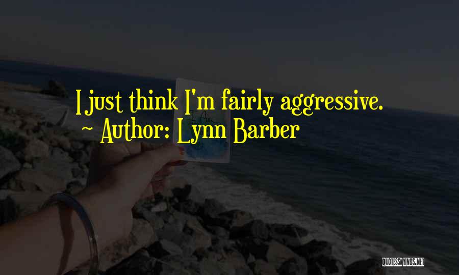 Lynn Barber Quotes: I Just Think I'm Fairly Aggressive.