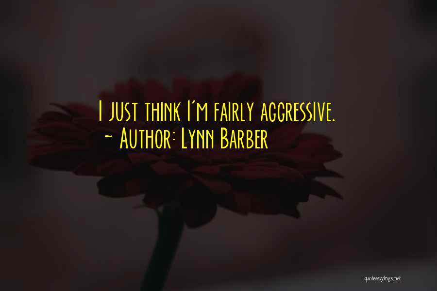 Lynn Barber Quotes: I Just Think I'm Fairly Aggressive.