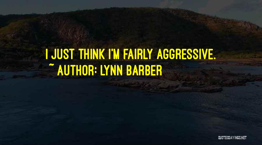 Lynn Barber Quotes: I Just Think I'm Fairly Aggressive.