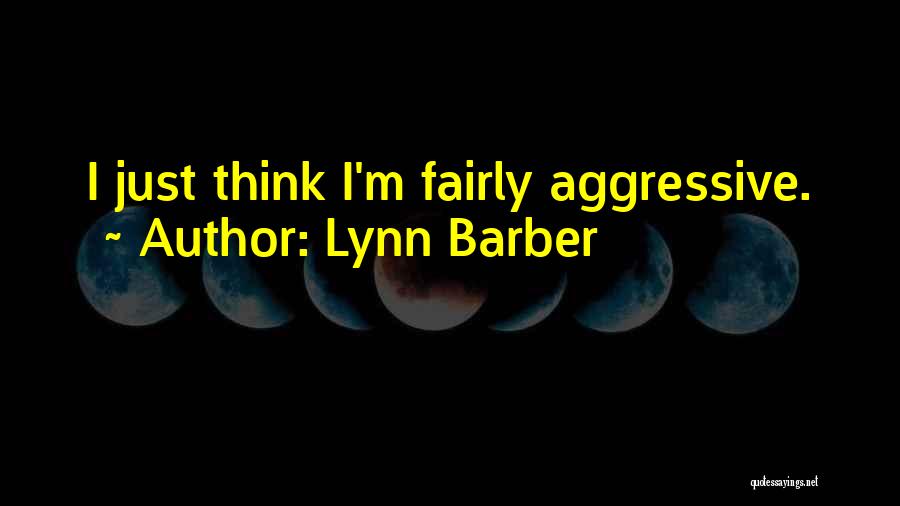 Lynn Barber Quotes: I Just Think I'm Fairly Aggressive.