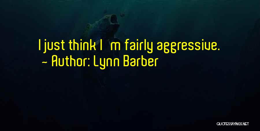 Lynn Barber Quotes: I Just Think I'm Fairly Aggressive.