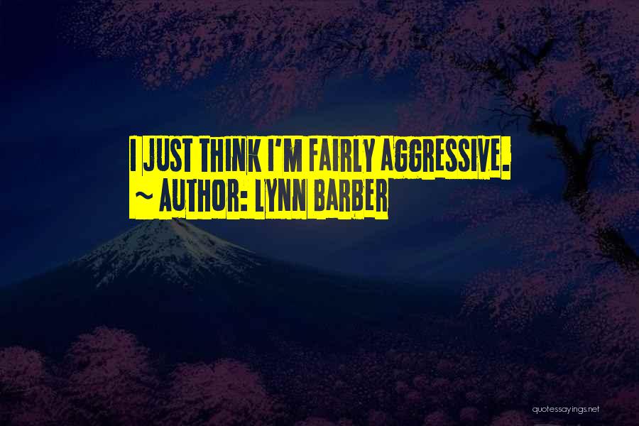 Lynn Barber Quotes: I Just Think I'm Fairly Aggressive.