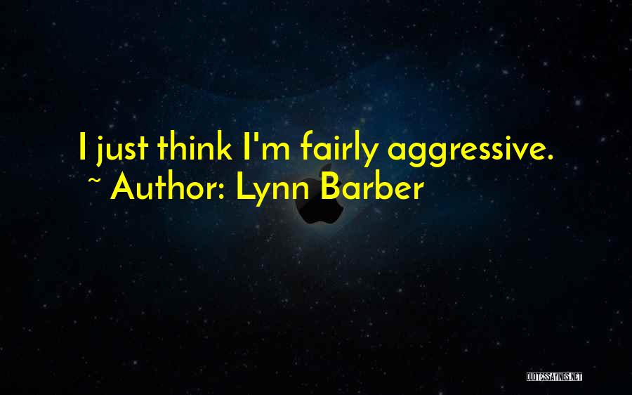 Lynn Barber Quotes: I Just Think I'm Fairly Aggressive.