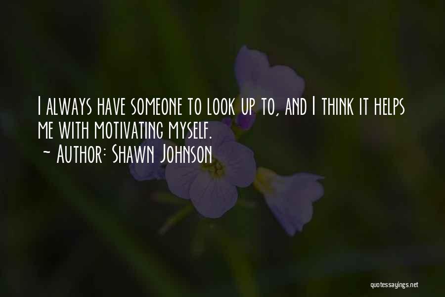 Shawn Johnson Quotes: I Always Have Someone To Look Up To, And I Think It Helps Me With Motivating Myself.