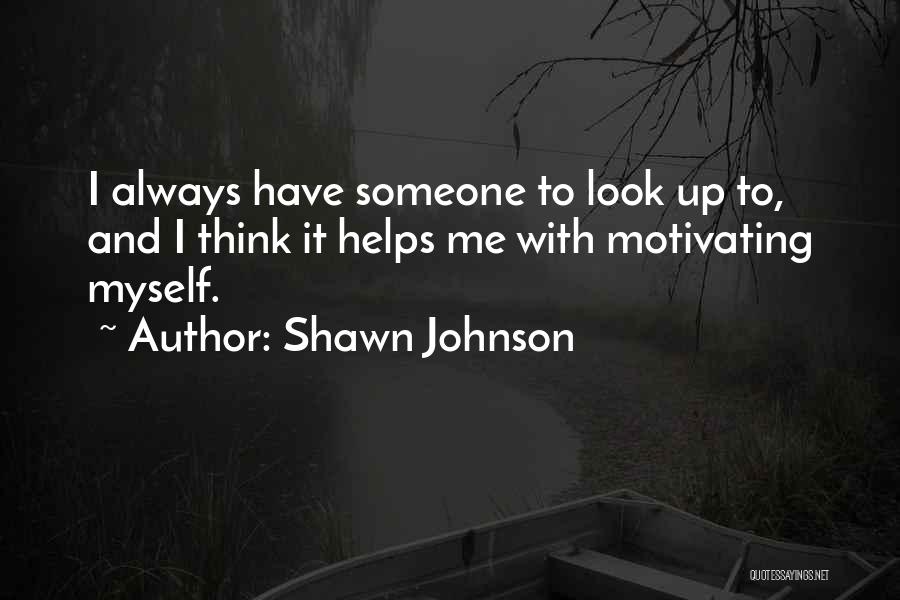 Shawn Johnson Quotes: I Always Have Someone To Look Up To, And I Think It Helps Me With Motivating Myself.