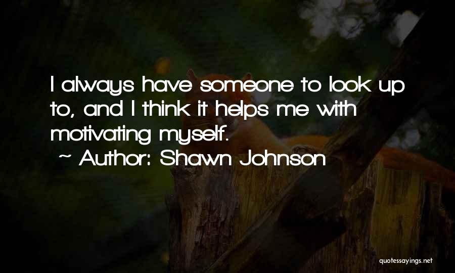 Shawn Johnson Quotes: I Always Have Someone To Look Up To, And I Think It Helps Me With Motivating Myself.