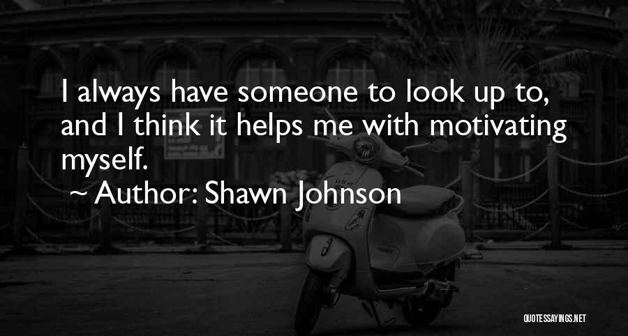 Shawn Johnson Quotes: I Always Have Someone To Look Up To, And I Think It Helps Me With Motivating Myself.