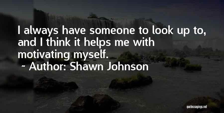 Shawn Johnson Quotes: I Always Have Someone To Look Up To, And I Think It Helps Me With Motivating Myself.