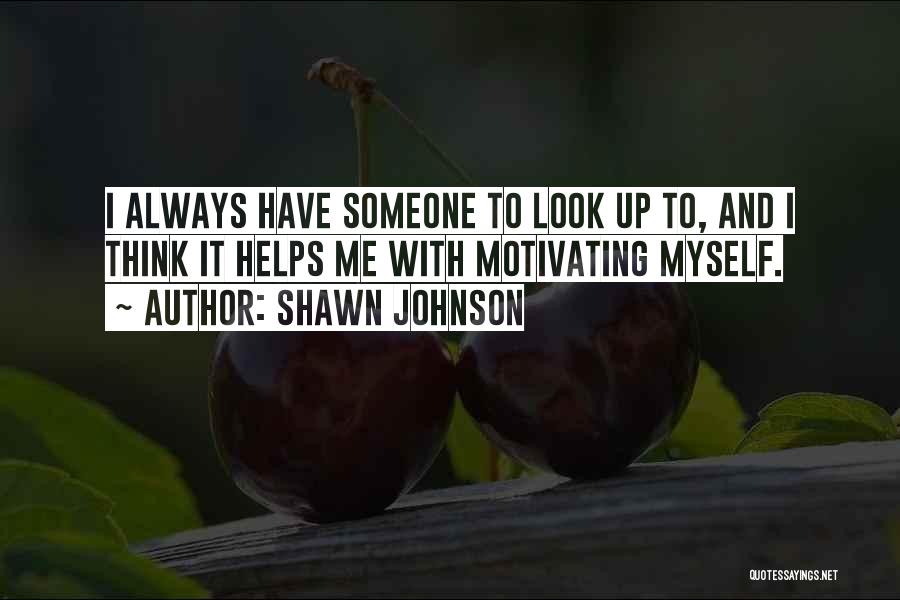Shawn Johnson Quotes: I Always Have Someone To Look Up To, And I Think It Helps Me With Motivating Myself.