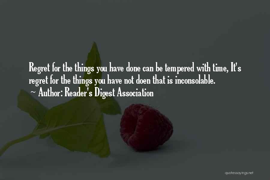 Reader's Digest Association Quotes: Regret For The Things You Have Done Can Be Tempered With Time, It's Regret For The Things You Have Not