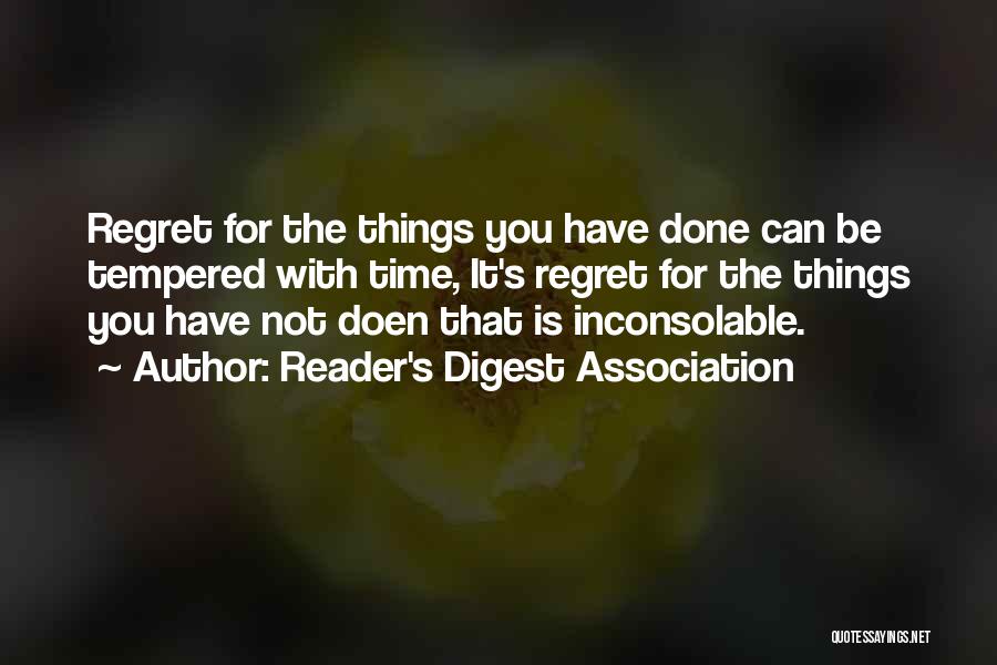 Reader's Digest Association Quotes: Regret For The Things You Have Done Can Be Tempered With Time, It's Regret For The Things You Have Not