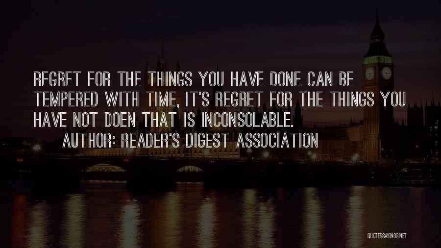 Reader's Digest Association Quotes: Regret For The Things You Have Done Can Be Tempered With Time, It's Regret For The Things You Have Not