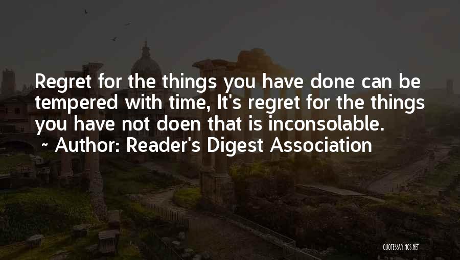 Reader's Digest Association Quotes: Regret For The Things You Have Done Can Be Tempered With Time, It's Regret For The Things You Have Not