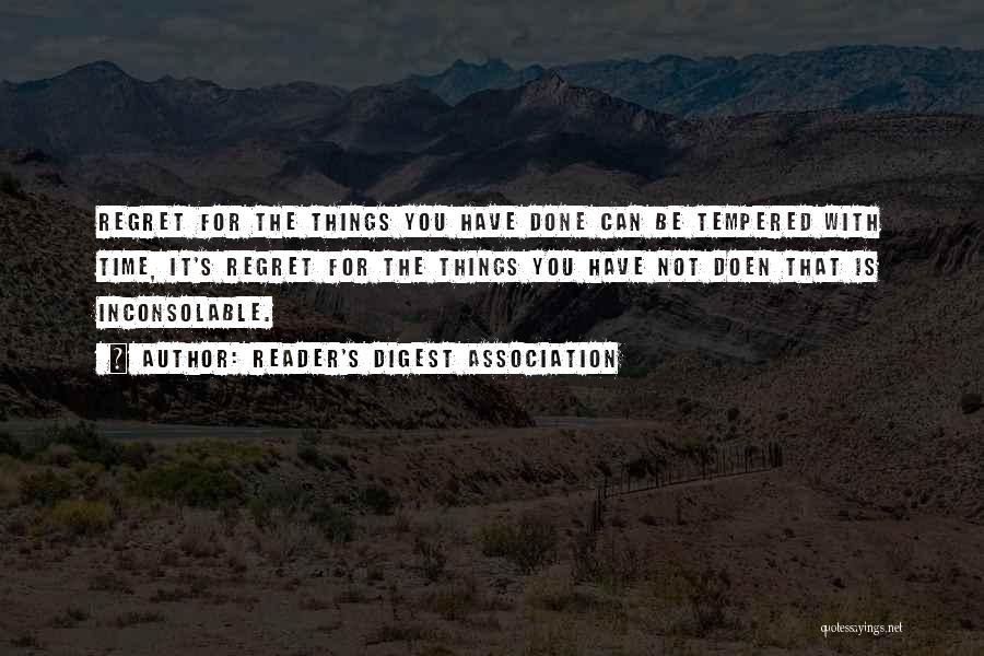 Reader's Digest Association Quotes: Regret For The Things You Have Done Can Be Tempered With Time, It's Regret For The Things You Have Not