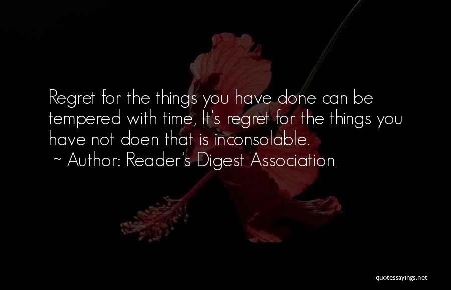 Reader's Digest Association Quotes: Regret For The Things You Have Done Can Be Tempered With Time, It's Regret For The Things You Have Not