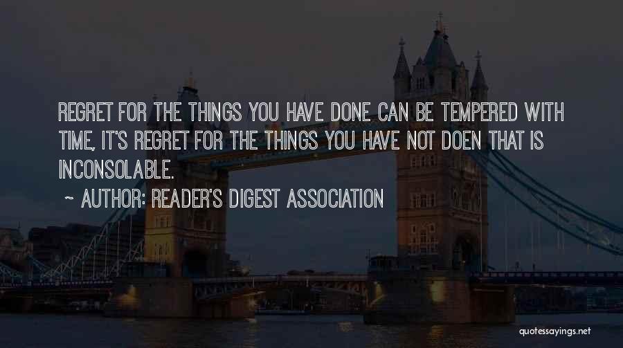 Reader's Digest Association Quotes: Regret For The Things You Have Done Can Be Tempered With Time, It's Regret For The Things You Have Not