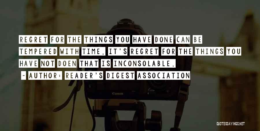 Reader's Digest Association Quotes: Regret For The Things You Have Done Can Be Tempered With Time, It's Regret For The Things You Have Not