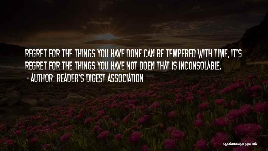 Reader's Digest Association Quotes: Regret For The Things You Have Done Can Be Tempered With Time, It's Regret For The Things You Have Not