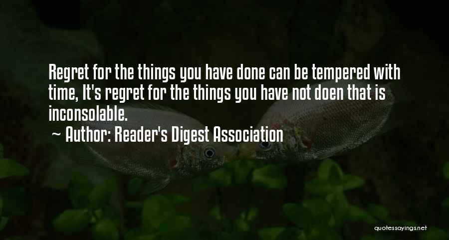 Reader's Digest Association Quotes: Regret For The Things You Have Done Can Be Tempered With Time, It's Regret For The Things You Have Not