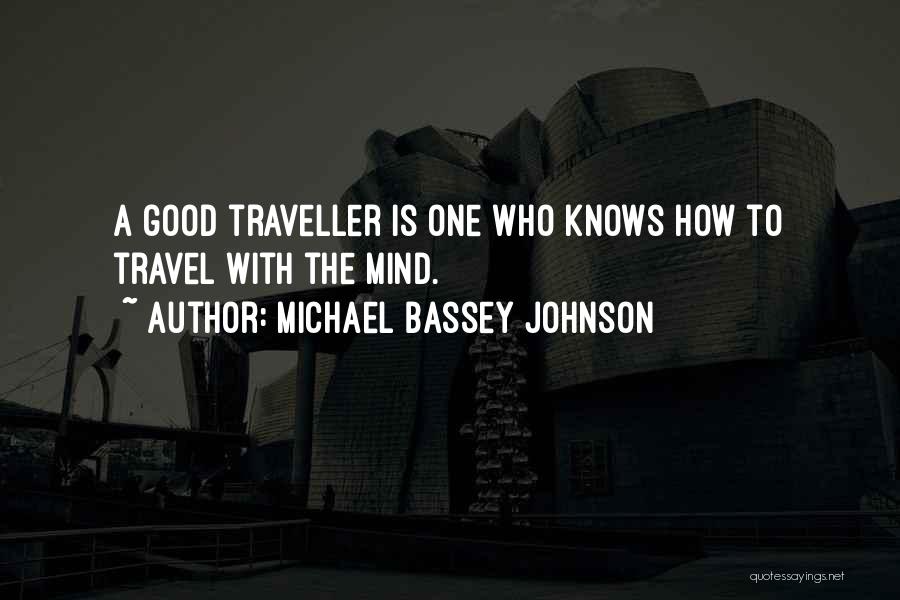 Michael Bassey Johnson Quotes: A Good Traveller Is One Who Knows How To Travel With The Mind.