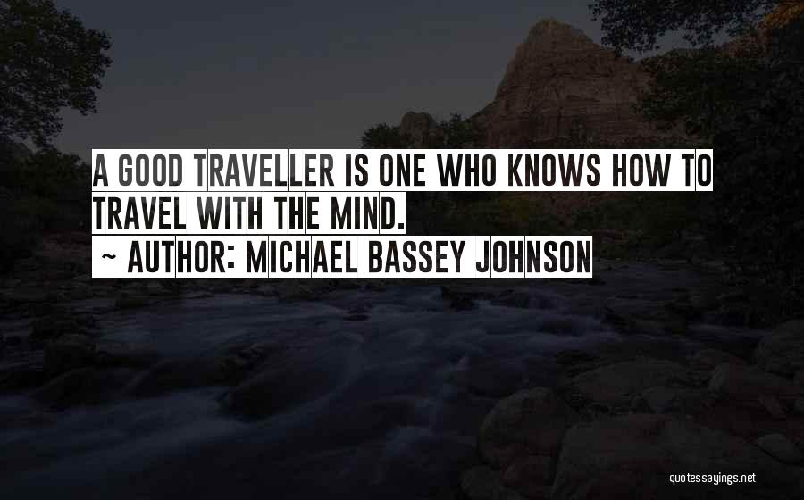 Michael Bassey Johnson Quotes: A Good Traveller Is One Who Knows How To Travel With The Mind.