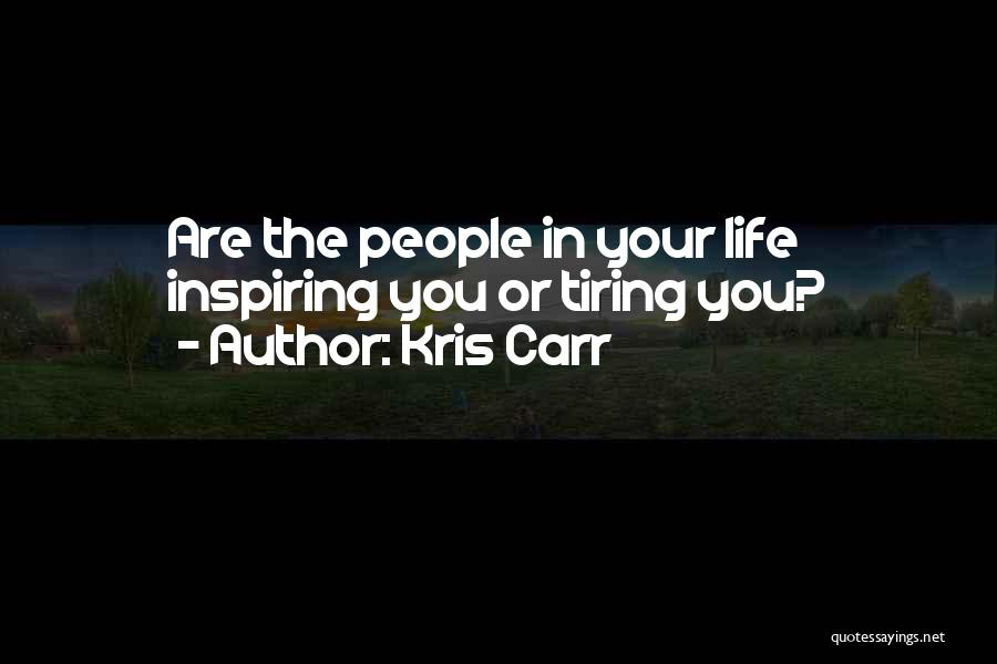 Kris Carr Quotes: Are The People In Your Life Inspiring You Or Tiring You?