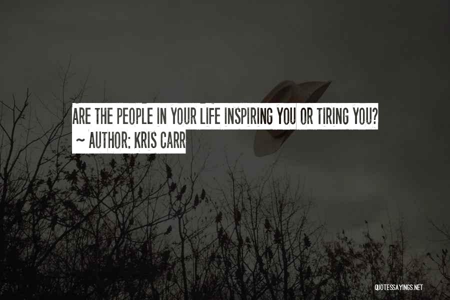 Kris Carr Quotes: Are The People In Your Life Inspiring You Or Tiring You?