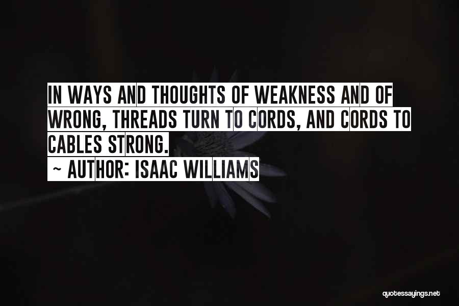 Isaac Williams Quotes: In Ways And Thoughts Of Weakness And Of Wrong, Threads Turn To Cords, And Cords To Cables Strong.