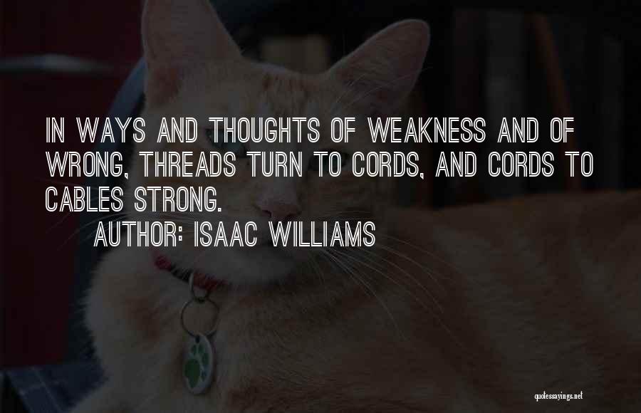 Isaac Williams Quotes: In Ways And Thoughts Of Weakness And Of Wrong, Threads Turn To Cords, And Cords To Cables Strong.