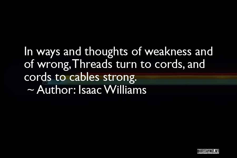 Isaac Williams Quotes: In Ways And Thoughts Of Weakness And Of Wrong, Threads Turn To Cords, And Cords To Cables Strong.