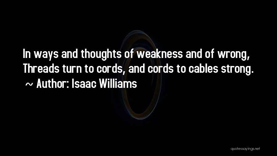 Isaac Williams Quotes: In Ways And Thoughts Of Weakness And Of Wrong, Threads Turn To Cords, And Cords To Cables Strong.