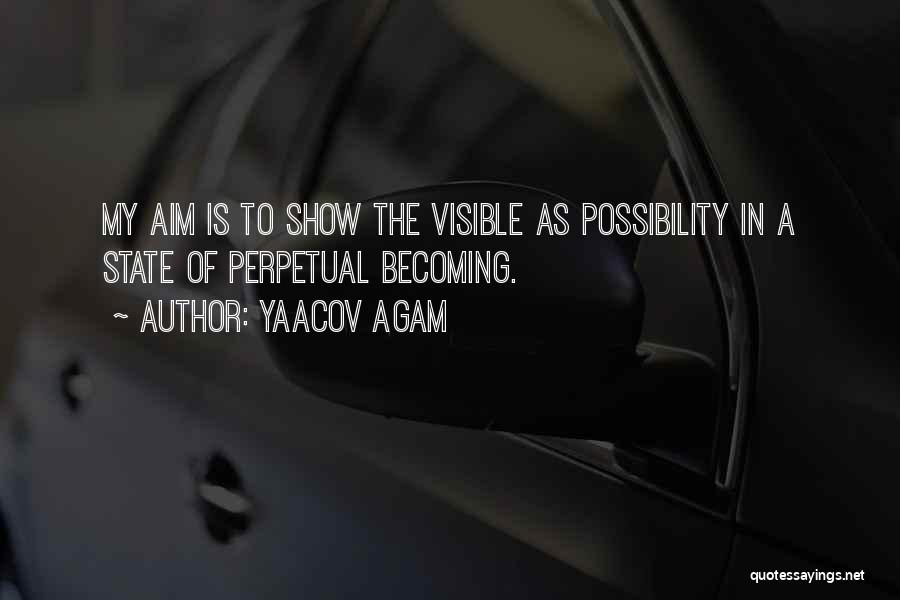 Yaacov Agam Quotes: My Aim Is To Show The Visible As Possibility In A State Of Perpetual Becoming.