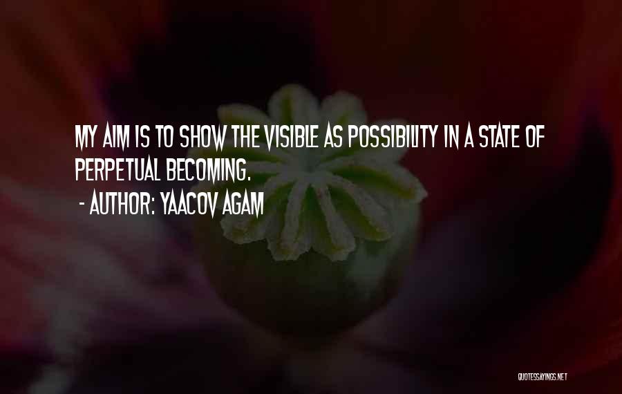 Yaacov Agam Quotes: My Aim Is To Show The Visible As Possibility In A State Of Perpetual Becoming.
